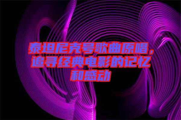 泰坦尼克號歌曲原唱，追尋經典電影的記憶和感動