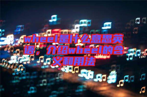wheel是什么意思英語,介紹wheel的含義和用法