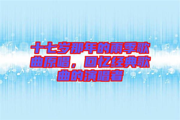 十七歲那年的雨季歌曲原唱,回憶經(jīng)典歌曲的演唱者