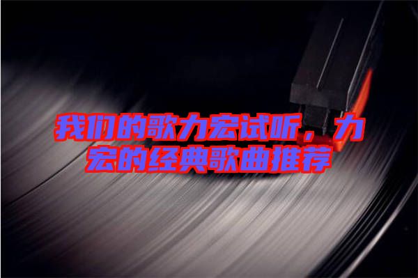 我們的歌力宏試聽,力宏的經(jīng)典歌曲推薦