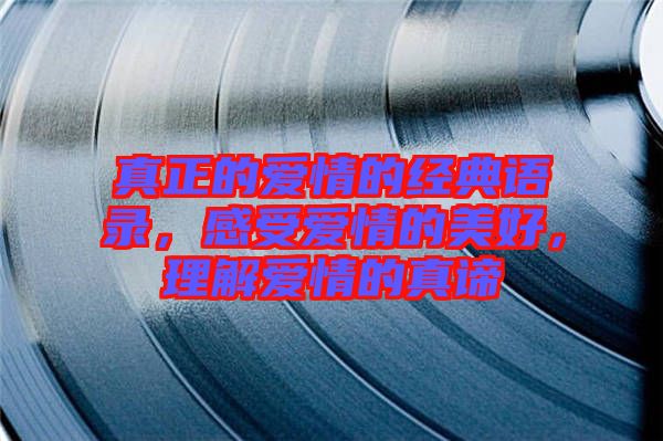 真正的愛(ài)情的經(jīng)典語(yǔ)錄,感受愛(ài)情的美好,理解愛(ài)情的真諦