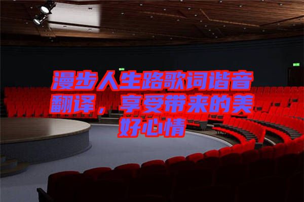 漫步人生路歌詞諧音翻譯,享受帶來的美好心情
