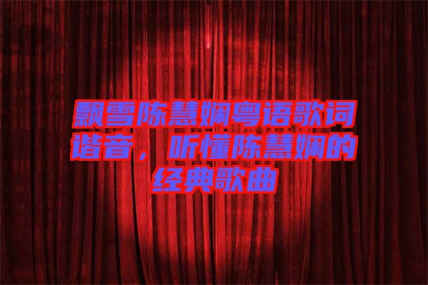 飄雪陳慧嫻粵語歌詞諧音,聽懂陳慧嫻的經(jīng)典歌曲