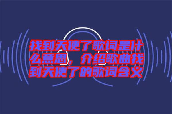 找到天使了歌詞是什么意思,介紹歌曲找到天使了的歌詞含義