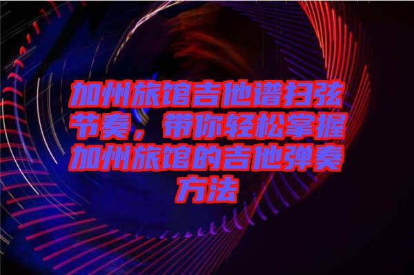 加州旅館吉他譜掃弦節(jié)奏,帶你輕松掌握加州旅館的吉他彈奏方法