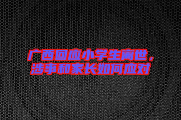 廣西回應小學生離世,涉事和家長如何應對