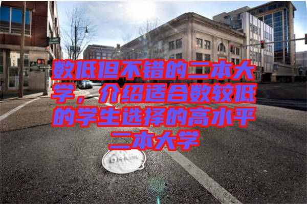 數(shù)低但不錯(cuò)的二本大學(xué),介紹適合數(shù)較低的學(xué)生選擇的高水平二本大學(xué)