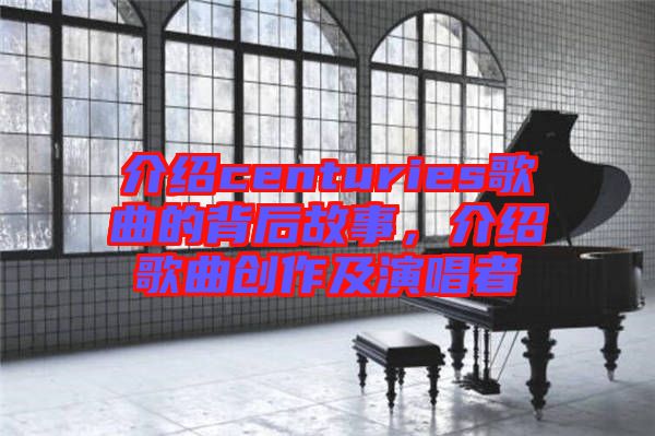 介紹centuries歌曲的背后故事，介紹歌曲創作及演唱者