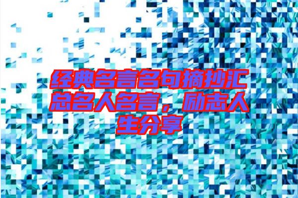 經(jīng)典名言名句摘抄匯總名人名言,勵志人生分享