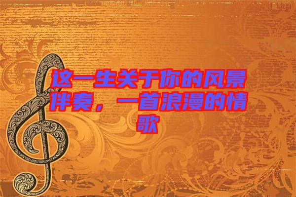 這一生關(guān)于你的風景伴奏,一首浪漫的情歌