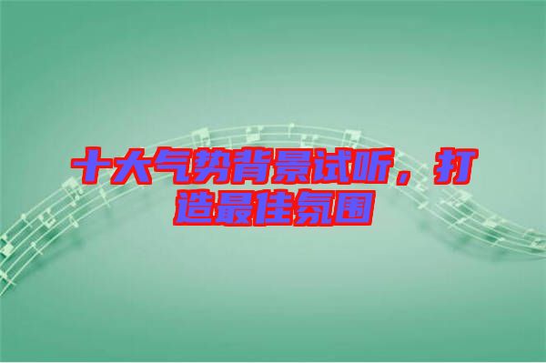 十大氣勢背景試聽，打造最佳氛圍