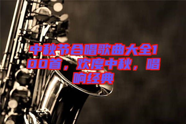 中秋節合唱歌曲大全100首,歡度中秋,唱響經典