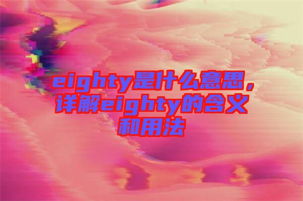 eighty是什么意思,詳解eighty的含義和用法