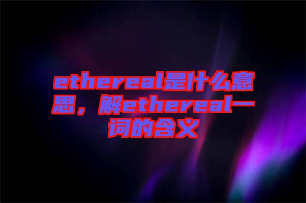 ethereal是什么意思,解ethereal一詞的含義