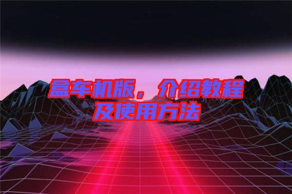 盒車機(jī)版,介紹教程及使用方法