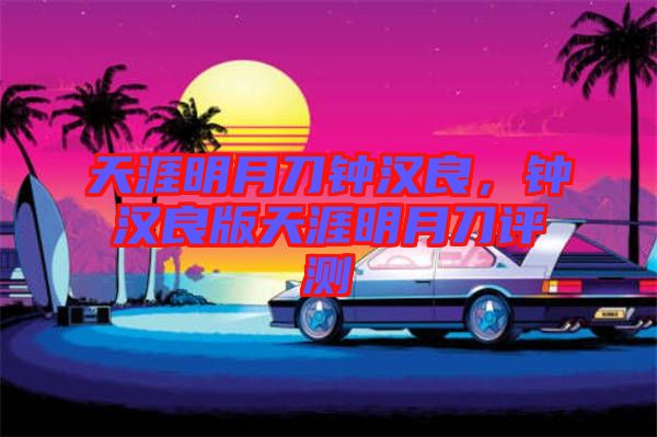 天涯明月刀鐘漢良,鐘漢良版天涯明月刀評測