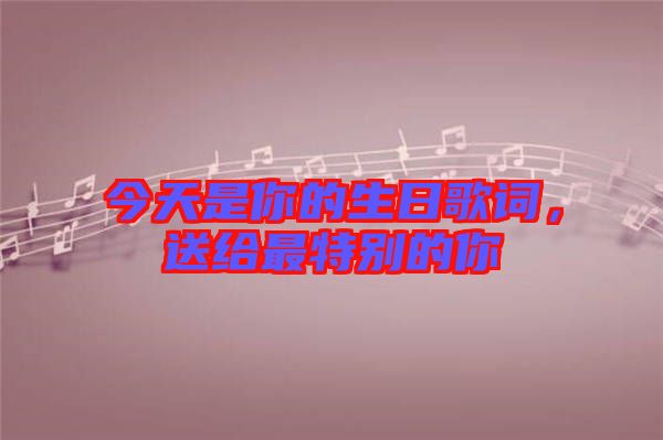 今天是你的生日歌詞,送給最特別的你