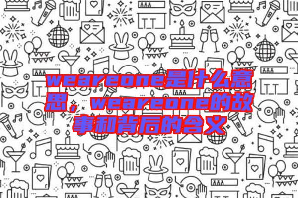weareone是什么意思,weareone的故事和背后的含義