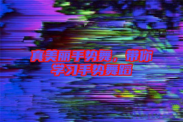 真美麗手勢舞,帶你學習手勢舞蹈