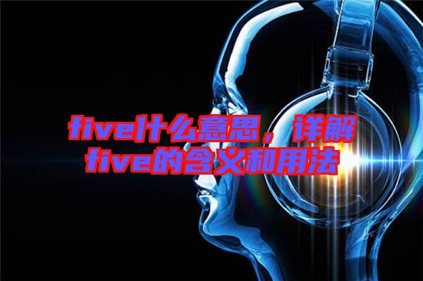 five什么意思,詳解five的含義和用法