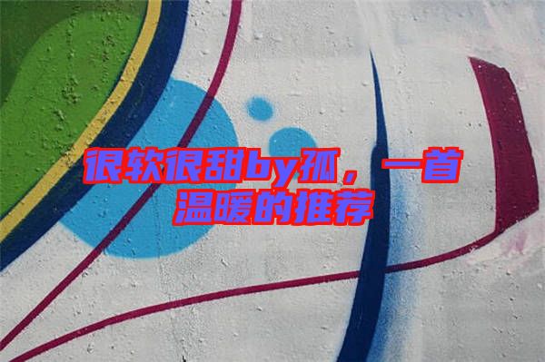 很軟很甜by孤，一首溫暖的推薦