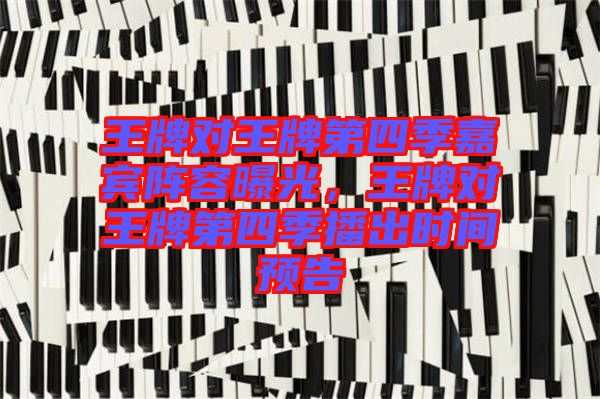 王牌對王牌第四季嘉賓陣容曝光,王牌對王牌第四季播出時間預(yù)告