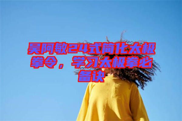 吳阿敏24式簡化太極拳令,學(xué)習太極拳必備訣