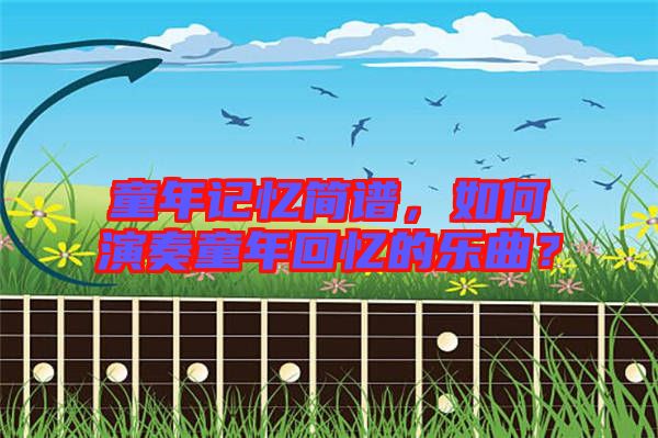 童年記憶簡(jiǎn)譜,如何演奏童年回憶的樂(lè)曲?