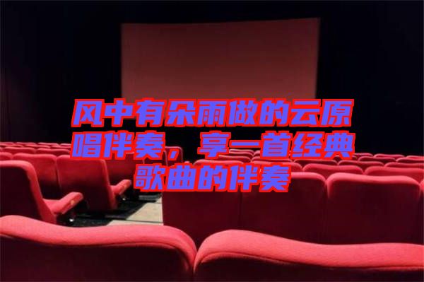 風中有朵雨做的云原唱伴奏,享一首經典歌曲的伴奏