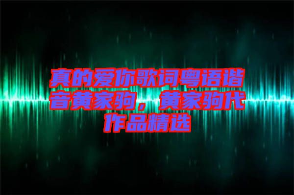 真的愛(ài)你歌詞粵語(yǔ)諧音黃家駒，黃家駒代作品精選