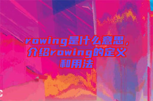 rowing是什么意思,介紹rowing的定義和用法
