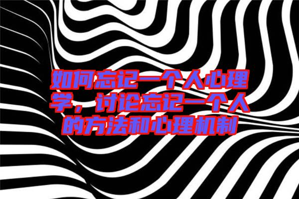 如何忘記一個人心理學(xué),討論忘記一個人的方法和心理機(jī)制