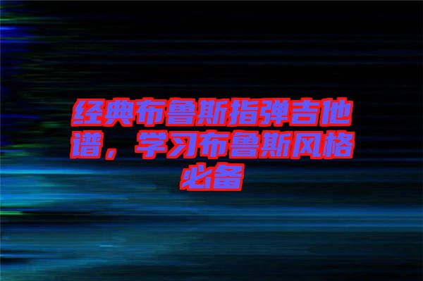 經(jīng)典布魯斯指彈吉他譜,學(xué)習(xí)布魯斯風(fēng)格必備