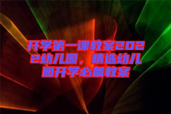 開學第一課教案2022幼兒園,精選幼兒園開學必備教案