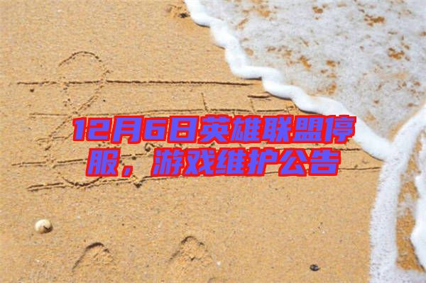 12月6日英雄聯盟停服,游戲維護公告