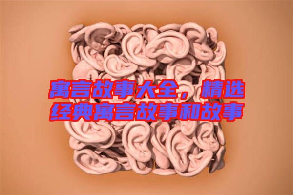 寓言故事大全,精選經(jīng)典寓言故事和故事