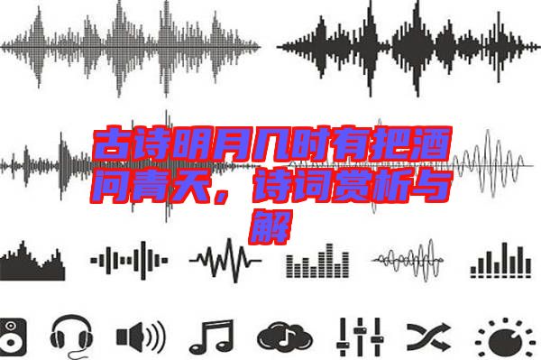 古詩明月幾時有把酒問青天,詩詞賞析與解