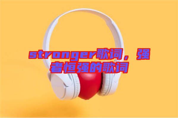 stronger歌詞，強者恒強的歌詞