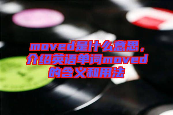 moved是什么意思，介紹英語單詞moved的含義和用法