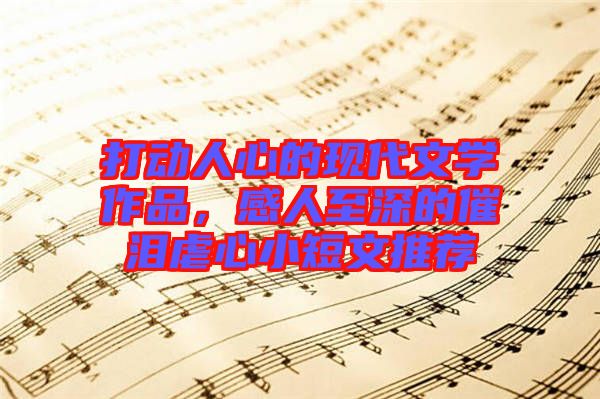 打動人心的現代文學作品，感人至深的催淚虐心小短文推薦