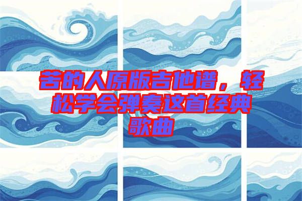 苦的人原版吉他譜,輕松學會彈奏這首經典歌曲