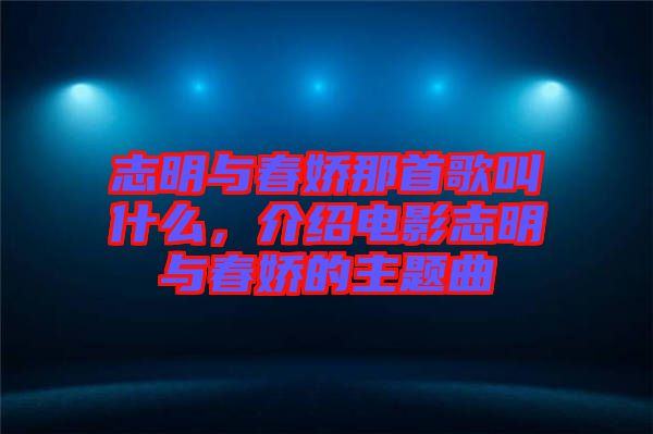 志明與春嬌那首歌叫什么,介紹電影志明與春嬌的主題曲