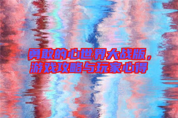 勇敢的心世界大戰版,游戲攻略與玩家心得