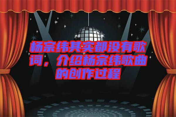 楊宗緯其實都沒有歌詞,介紹楊宗緯歌曲的創(chuàng)作過程