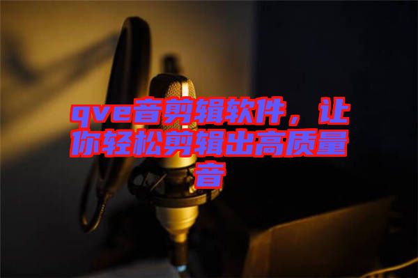 qve音剪輯軟件,讓你輕松剪輯出高質(zhì)量音