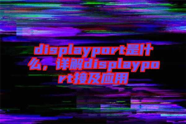displayport是什么,詳解displayport接及應用