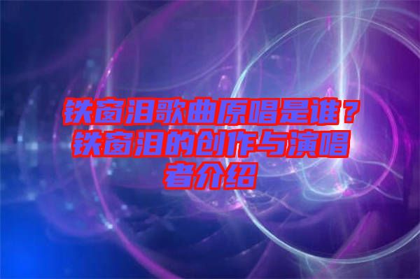 鐵窗淚歌曲原唱是誰?鐵窗淚的創作與演唱者介紹