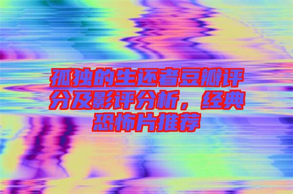 孤獨的生還者豆瓣評分及影評分析,經典恐怖片推薦