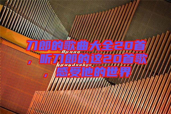 刀郎的歌曲大全20首，聽刀郎的這20首歌，感受他的世界
