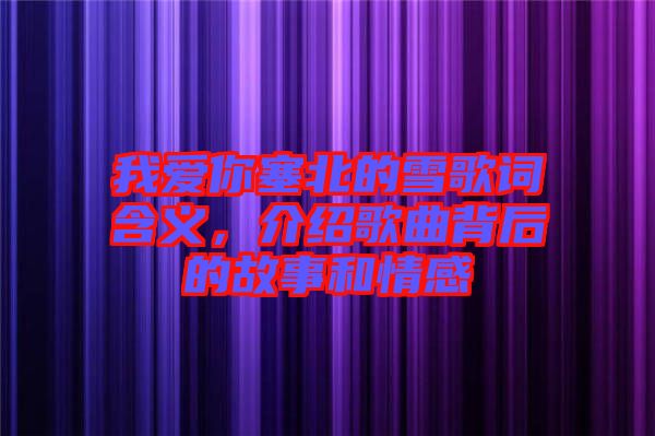 我愛你塞北的雪歌詞含義,介紹歌曲背后的故事和情感